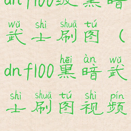 dnf100级黑暗武士刷图(dnf100黑暗武士刷图视频)