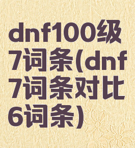 dnf100级7词条(dnf7词条对比6词条)