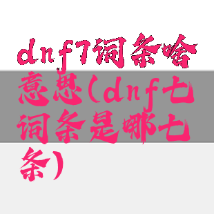 dnf7词条啥意思(dnf七词条是哪七条)