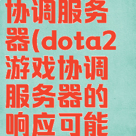 dota2游戏协调服务器(dota2游戏协调服务器的响应可能稍显缓慢)