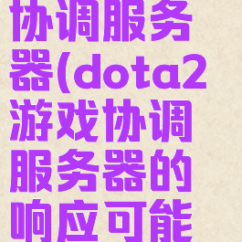 dota2游戏协调服务器(dota2游戏协调服务器的响应可能稍显缓慢)