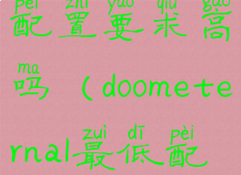 doometernal配置要求高吗(doometernal最低配置)