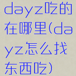 dayz吃的在哪里(dayz怎么找东西吃)