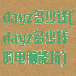 dayz多少钱(dayz多少钱的电脑能玩)