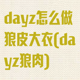 dayz怎么做狼皮大衣(dayz狼肉)