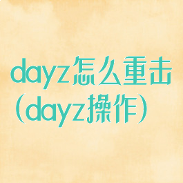 dayz怎么重击(dayz操作)