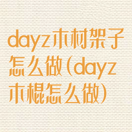 dayz木材架子怎么做(dayz木棍怎么做)