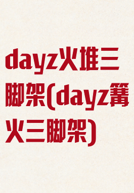 dayz火堆三脚架(dayz篝火三脚架)