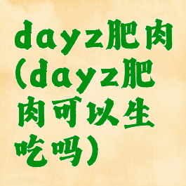 dayz肥肉(dayz肥肉可以生吃吗)