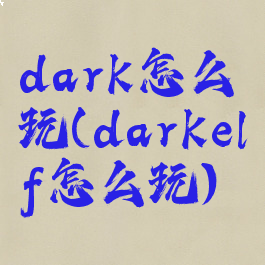dark怎么玩(darkelf怎么玩)