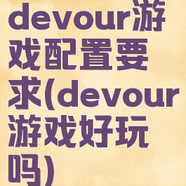 devour游戏配置要求(devour游戏好玩吗)