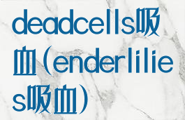 deadcells吸血(enderlilies吸血)