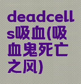 deadcells吸血(吸血鬼死亡之风)