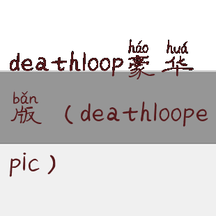 deathloop豪华版(deathloopepic)