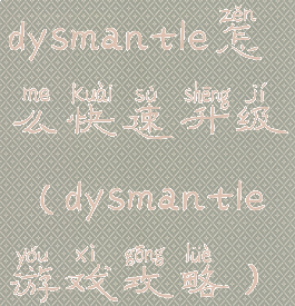 dysmantle怎么快速升级(dysmantle游戏攻略)