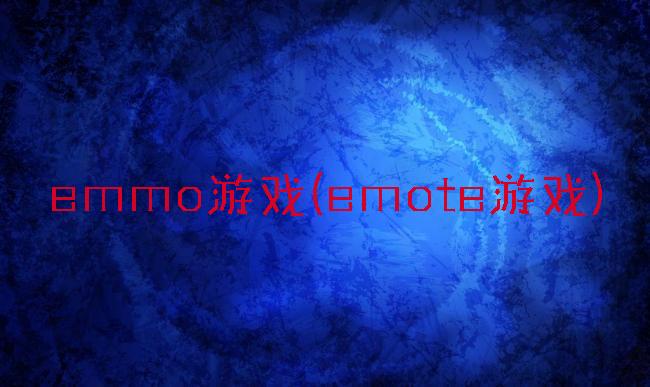 emmo游戏(emote游戏)
