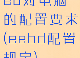 ed对电脑的配置要求(eebd配置规定)
