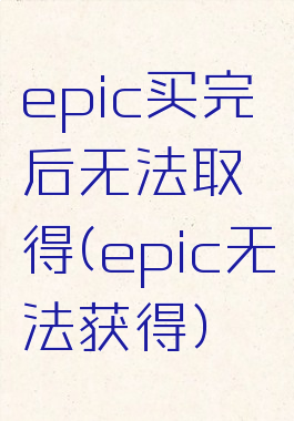 epic买完后无法取得(epic无法获得)