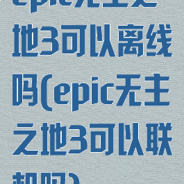 epic无主之地3可以离线吗(epic无主之地3可以联机吗)
