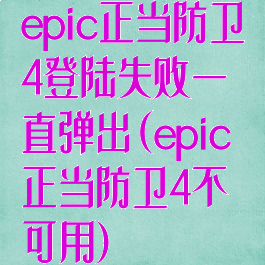 epic正当防卫4登陆失败一直弹出(epic正当防卫4不可用)