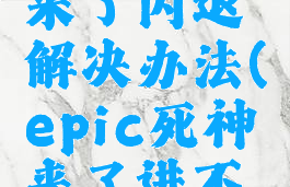 epic死神来了闪退解决办法(epic死神来了进不去)