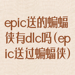 epic送的蝙蝠侠有dlc吗(epic送过蝙蝠侠)