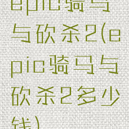 epic骑马与砍杀2(epic骑马与砍杀2多少钱)