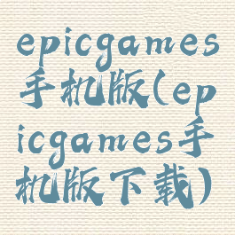 epicgames手机版(epicgames手机版下载)
