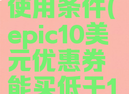 epic10美元优惠券使用条件(epic10美元优惠券能买低于10美元的游戏吗)