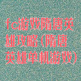 fc游戏隋唐英雄攻略(隋唐英雄单机游戏)