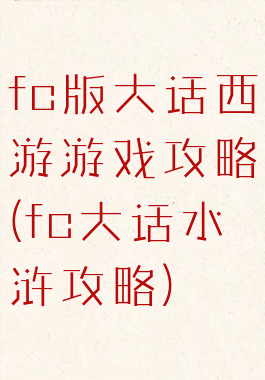 fc版大话西游游戏攻略(fc大话水浒攻略)