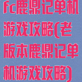 fc鹿鼎记单机游戏攻略(老版本鹿鼎记单机游戏攻略)