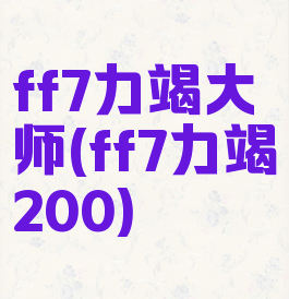 ff7力竭大师(ff7力竭200)