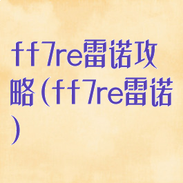 ff7re雷诺攻略(ff7re雷诺)