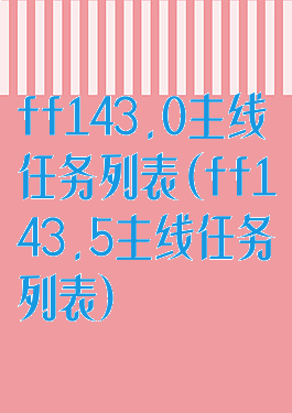 ff143.0主线任务列表(ff143.5主线任务列表)