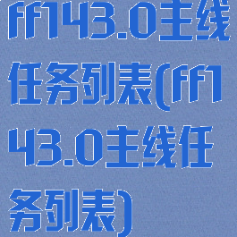 ff143.0主线任务列表(ff143.0主线任务列表)