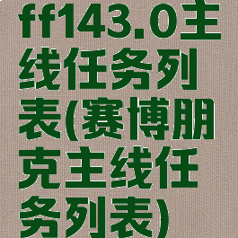 ff143.0主线任务列表(赛博朋克主线任务列表)