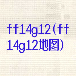 ff14g12(ff14g12地图)