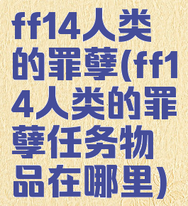 ff14人类的罪孽(ff14人类的罪孽任务物品在哪里)