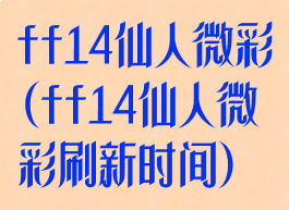 ff14仙人微彩(ff14仙人微彩刷新时间)