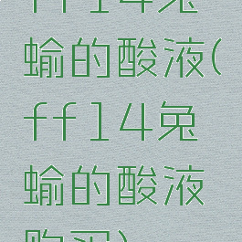 ff14兔蝓的酸液(ff14兔蝓的酸液购买)