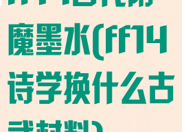 ff14古代附魔墨水(ff14诗学换什么古武材料)