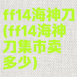 ff14海神刀(ff14海神刀集市卖多少)