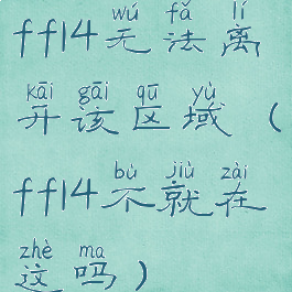 ff14无法离开该区域(ff14不就在这吗)