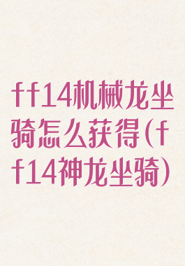 ff14机械龙坐骑怎么获得(ff14神龙坐骑)