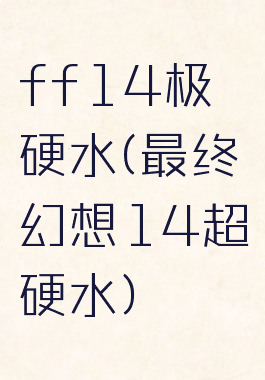 ff14极硬水(最终幻想14超硬水)