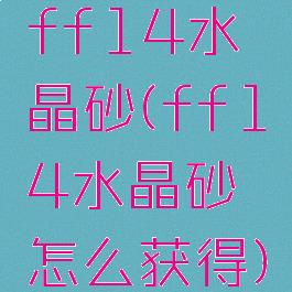 ff14水晶砂(ff14水晶砂怎么获得)