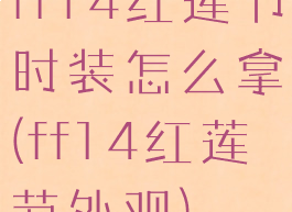 ff14红莲节时装怎么拿(ff14红莲节外观)