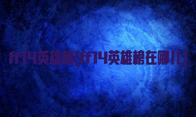 ff14英雄榜(ff14英雄榜在哪儿)