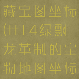 ff14飞龙革藏宝图坐标(ff14绿飘龙革制的宝物地图坐标)